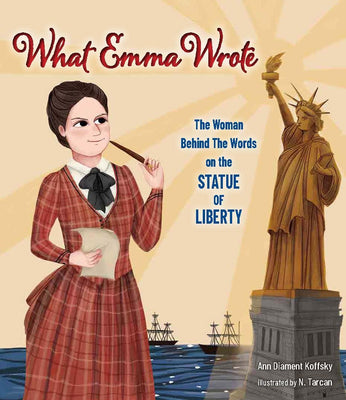 What Emma Wrote: The Woman Behind the Words on the Statue of Liberty by Ann Diament Koffsky