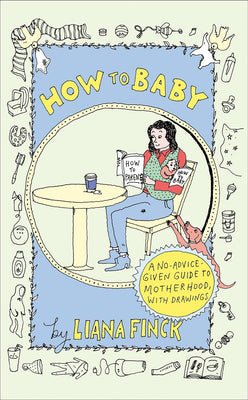 How To Baby: A No-Advice-Given Guide to Motherhood