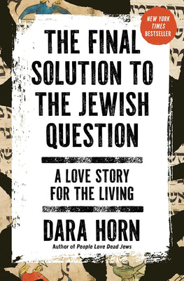 The Final Solution to the Jewish Question: A Love Story for the Living by Dara Horn