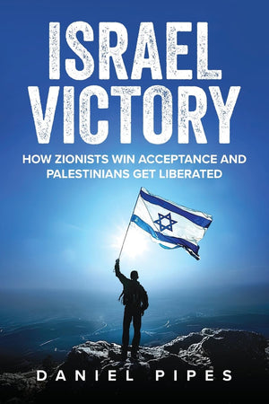 Israel Victory: How Zionists Win Acceptance and Palestinians Get Liberated by Daniel Pipes