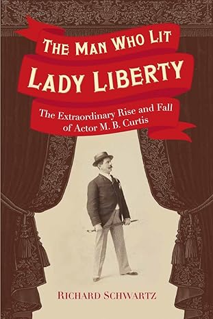 The Man Who Lit Lady Liberty: The Extraordinary Rise and Fall of Actor M. B. Curtis - The Weitzman Museum Store - 9780967820453