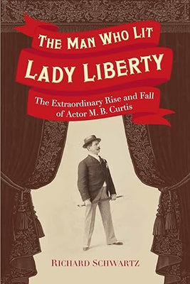 The Man Who Lit Lady Liberty: The Extraordinary Rise and Fall of Actor M. B. Curtis - The Weitzman Museum Store - 9780967820453