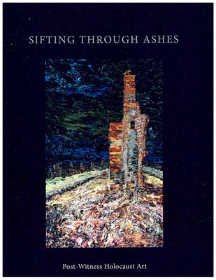 Sifting Through Ashes: Post Witness Holocaust Art; Exhibition Catalogue