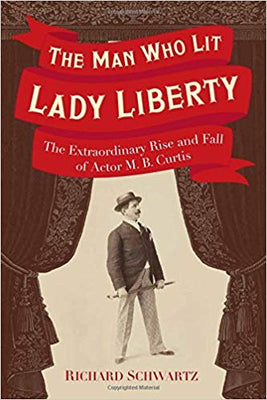 The Man Who Lit Lady Liberty: The Extraordinary Rise and Fall of Actor M. B. Curtis